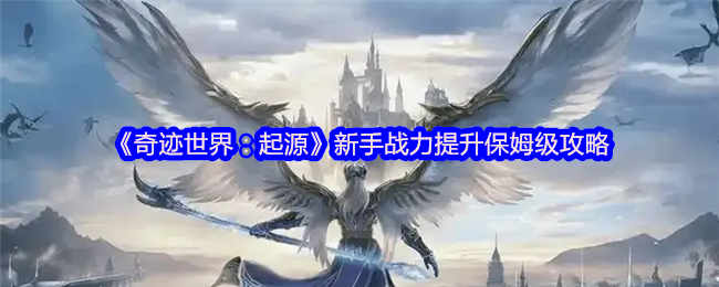 《奇迹世界:起源》新手战力提升保姆级攻略