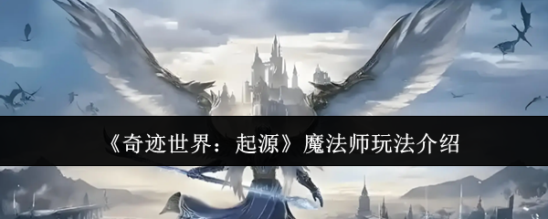 《奇迹世界:起源》魔法师玩法介绍