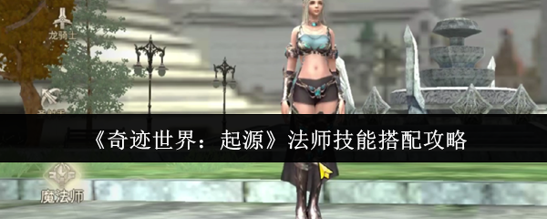 《奇迹世界:起源》法师技能搭配攻略