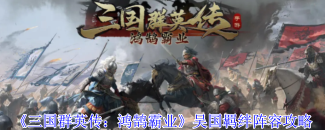 《三国群英传：鸿鹄霸业》吴国羁绊阵容攻略