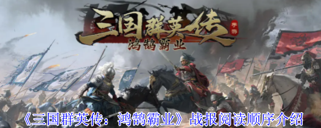 《三国群英传：鸿鹄霸业》战报阅读顺序介绍