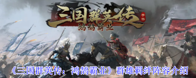 《三国群英传：鸿鹄霸业》群雄羁绊阵容介绍