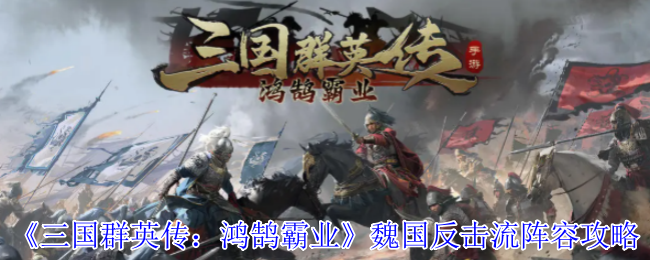 《三国群英传：鸿鹄霸业》魏国反击流阵容攻略