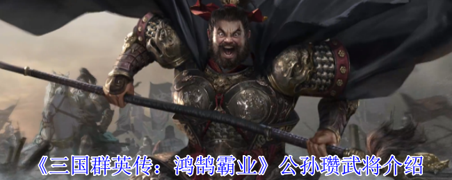 《三国群英传：鸿鹄霸业》公孙瓒武将介绍