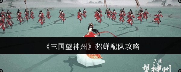 《三国望神州》貂蝉配队攻略