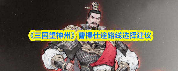 《三国望神州》曹操仕途路线选择建议