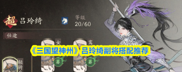 《三国望神州》吕玲绮副将搭配推荐