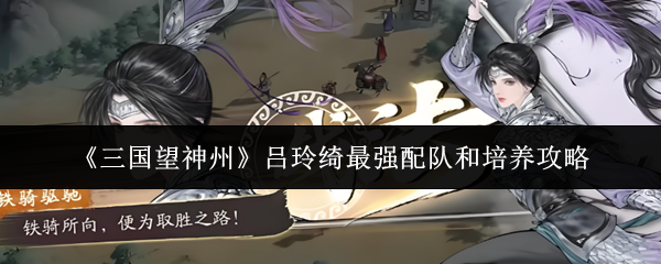 《三国望神州》吕玲绮最强配队和培养攻略