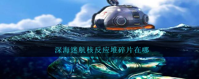 深海迷航核反应堆碎片在哪