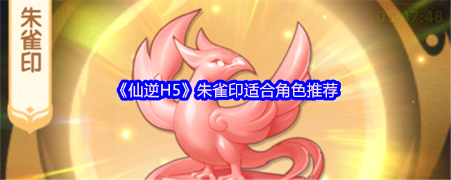 《仙逆H5》朱雀印适合角色推荐