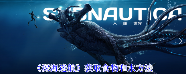 《深海迷航》获取食物和水方法