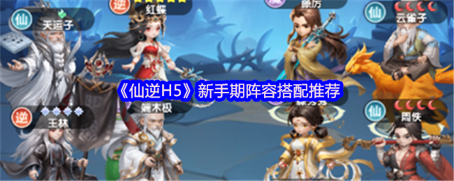 《仙逆H5》新手期阵容搭配推荐