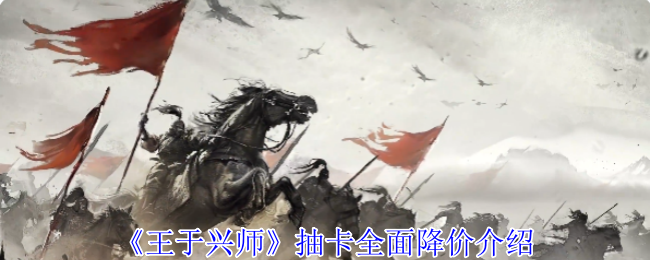 《王于兴师》抽卡全面降价介绍