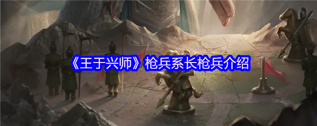 《王于兴师》枪兵系长枪兵介绍