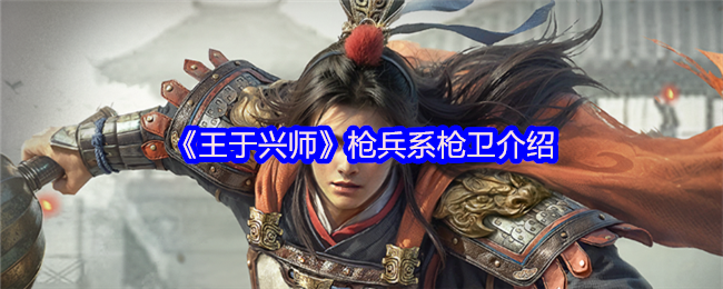 《王于兴师》枪兵系枪卫介绍