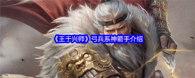 《王于兴师》弓兵系神箭手介绍