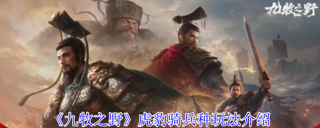 《九牧之野》虎豹骑兵种玩法介绍