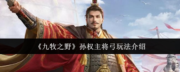 《九牧之野》孙权主将弓玩法介绍