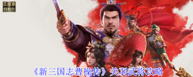 《新三国志曹操传》关羽武将攻略