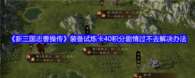 《新三国志曹操传》装备试炼卡40积分剧情过不去解决办法