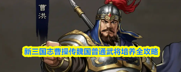 新三国志曹操传魏国普通武将培养全攻略