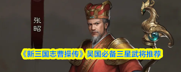 《新三国志曹操传》吴国必备三星武将推荐