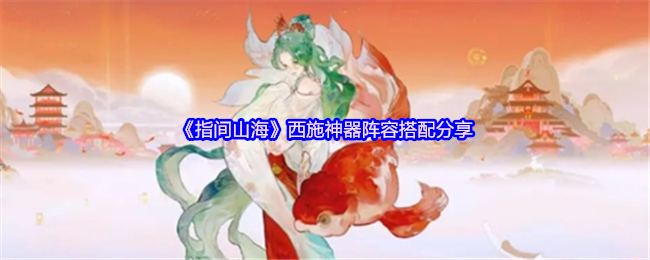 《指间山海》西施神器阵容搭配分享