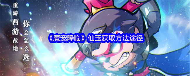 《魔宠降临》仙玉获取方法途径