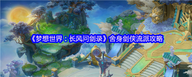 《梦想世界：长风问剑录》舍身剑侠流派攻略