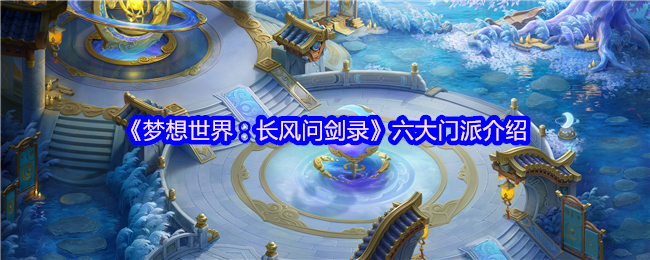 《梦想世界:长风问剑录》六大门派介绍