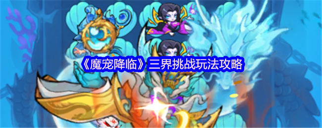 《魔宠降临》三界挑战玩法攻略