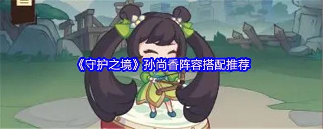 《守护之境》孙尚香阵容搭配推荐