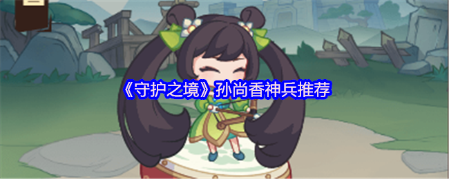 《守护之境》孙尚香神兵推荐