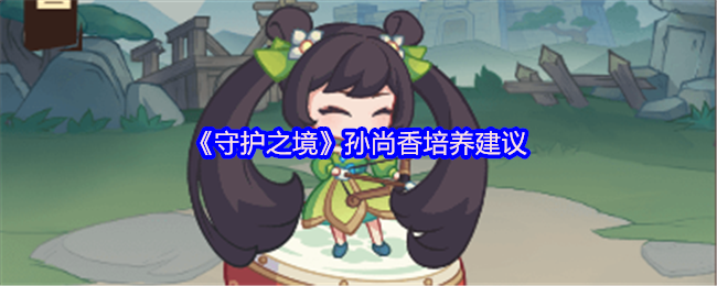 《守护之境》孙尚香培养建议