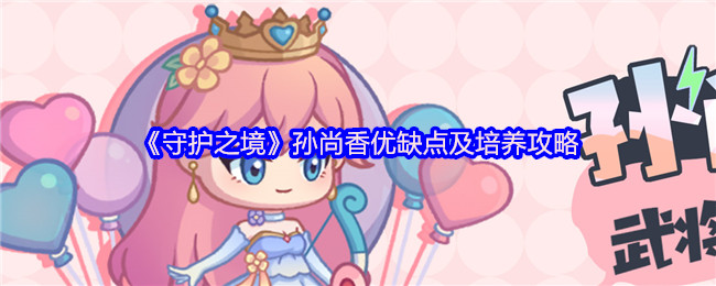 《守护之境》孙尚香优缺点及培养攻略