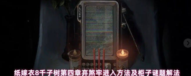 纸嫁衣8千子树第四章弃煞牢进入方法及柜子谜题解法