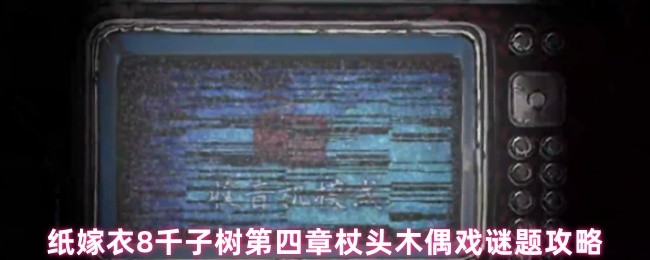 纸嫁衣8千子树第四章杖头木偶戏谜题攻略