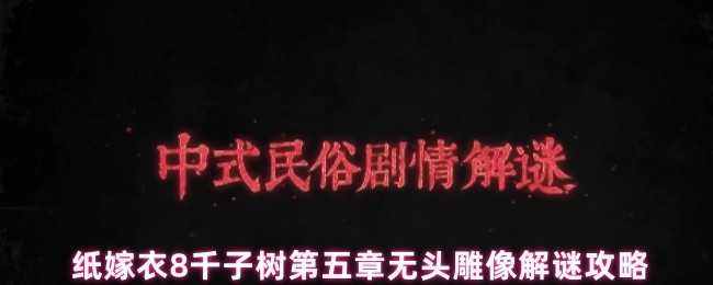 纸嫁衣8千子树第五章无头雕像解谜攻略