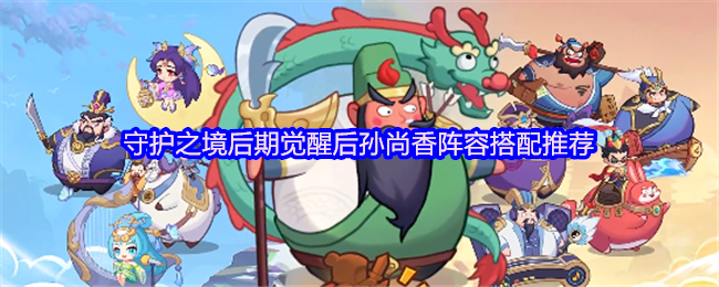守护之境后期觉醒后孙尚香阵容搭配推荐