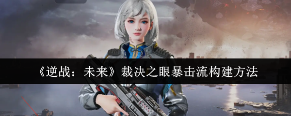 《逆战:未来》裁决之眼暴击流构建方法