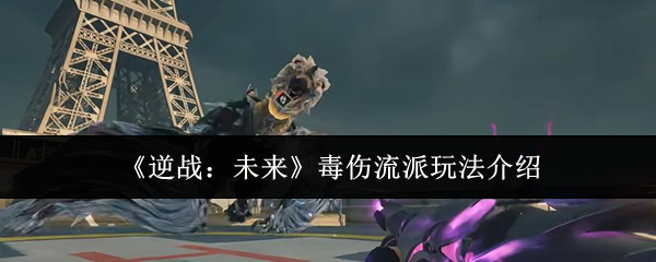 《逆战:未来》毒伤流派玩法介绍