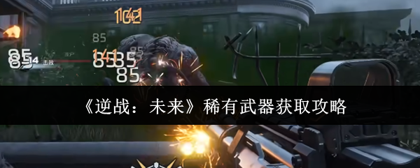 《逆战:未来》稀有武器获取攻略