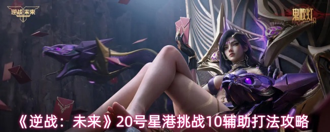 《逆战:未来》20号星港挑战10辅助打法攻略