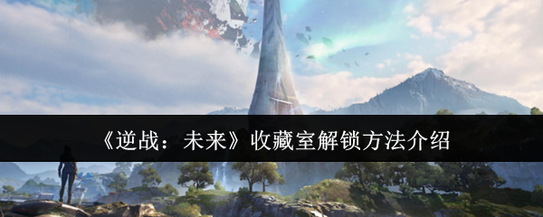 《逆战:未来》收藏室解锁方法介绍