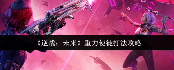 《逆战:未来》重力使徒打法攻略