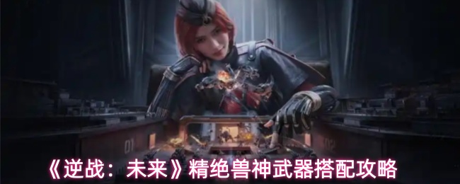 《逆战:未来》精绝兽神武器搭配攻略