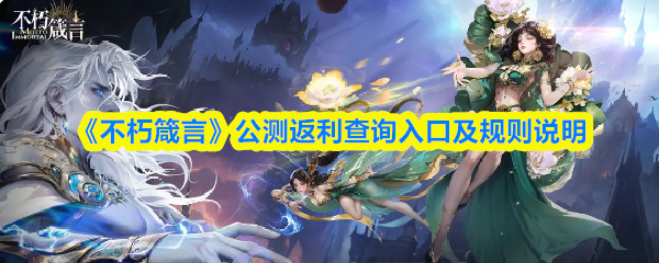 《不朽箴言》公测返利查询入口及规则说明