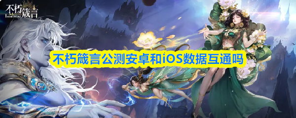 不朽箴言公测安卓和iOS数据互通吗