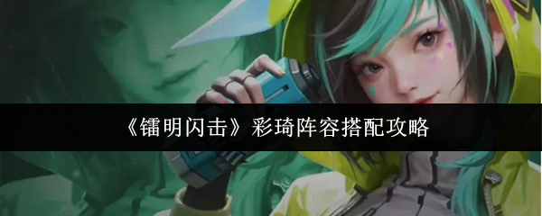《镭明闪击》彩琦阵容搭配攻略