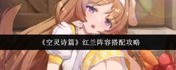 《空灵诗篇》红兰阵容搭配攻略